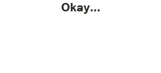 Okay...